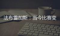 法布雷加斯：当今比赛变得非常单调 教练喜欢更快更强壮的球员