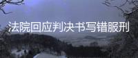 法院回应判决书写错服刑时间，承办人被记大过