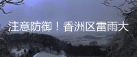 注意防御！香洲区雷雨大风黄色预警生效