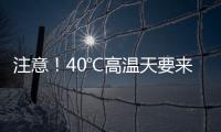 注意！40℃高温天要来了