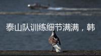 泰山队训练细节满满
，韩鹏与外援沟通训练数据�，新人参加一队合练