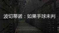 波切蒂诺：如果手球未判罚的是我们，体育场就会着火了
