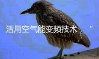 活用空气能变频技术，“畅享”节能热水浴