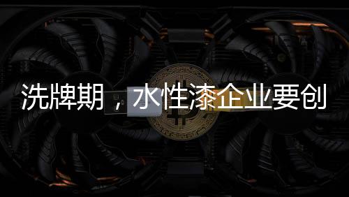 营销�、洗牌期一样的水性功能