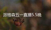 派格森五一直播5.5晚7点准时开播
