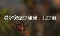 洪水突袭京津冀
：北京遭遇140年来最大暴雨