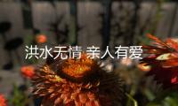 洪水无情 亲人有爱