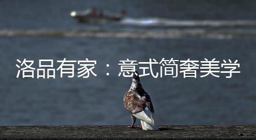 有家意式优雅诠释优雅生活