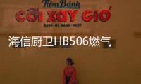 海信厨卫HB506燃气灶深度评测，紫焰蓝火燃爆味蕾