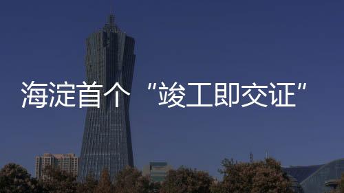 此次“竣工即交证”服务