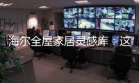海尔全屋家居灵感库
：这里有优雅与时尚的使用权