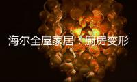 海尔全屋家居
：厨房变形记，焕新烟火生活