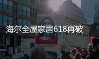 海尔全屋家居618再破纪录
，新零售能量全面爆发!