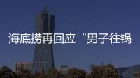 海底捞再回应“男子往锅底撒尿”：给堂食顾客退费加十倍补偿