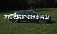 济南法院护佑绿水青山 向非法开采山体等行为“敲重锤”