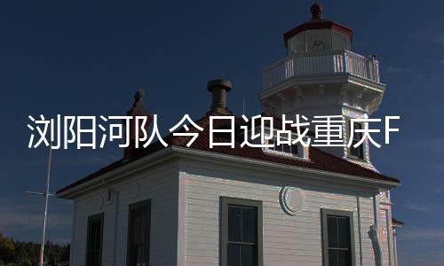 分巩浏阳河队若顺利取得3分