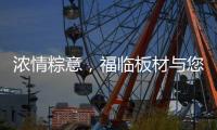 浓情粽意，福临板材与您感悟端午文化