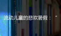 流动儿童的悲欢暑假
：“我又不是水�，怎么流动”