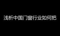 浅析中国门窗行业如何把握消费动态，稳占终端市场?