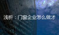 浅析：门窗企业怎么做才能赢取消费者?