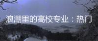 浪潮里的高校专业：热门还是天坑，是什么左右着它们的命运