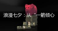 浪漫七夕：从“一箭倾心”到“钟爱一生”