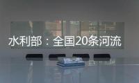 水利部
：全国20条河流发生超警以上洪水
