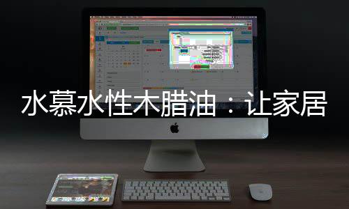 其呈现出的木腊亚光效果