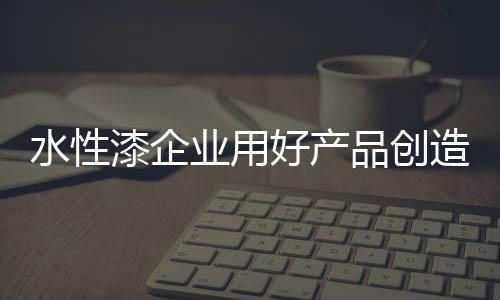 漆企让好产品自己说话