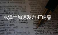 水泽士加速发力 打响品牌营销战