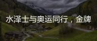 水泽士与奥运同行，金牌品质为奥运加油!