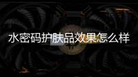 水密码护肤品效果怎么样?适合什么年龄段?揭秘真相