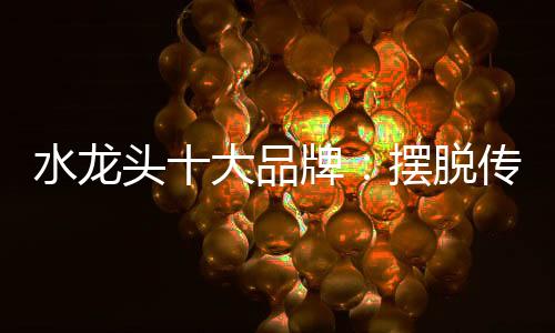 水龙个性化消费正当道
