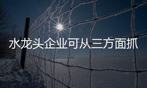 水龙头企业在借势营销时