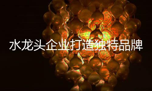 水龙合适的头企特品战略规划