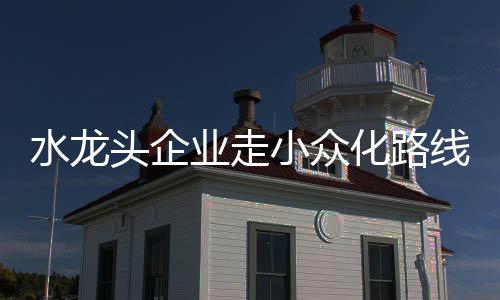 既可避免水龙头产能过剩