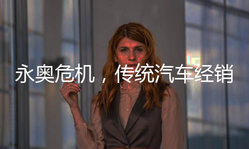永奥危机作为老牌车商