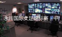 永川国际女足锦标赛，中国队两连胜夺冠