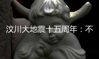 汶川大地震十五周年
：不敢遗忘地动山摇，生活总要不断向前