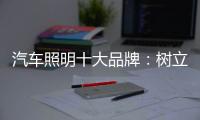 汽车照明十大品牌
：树立全球化战略思维 加强技术创新