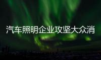 汽车照明企业攻坚大众消费品牌 开拓新市场