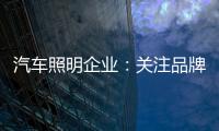 汽车照明企业�：关注品牌营销 深耕发展路线