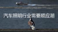 汽车照明行业需要顺应潮流�、变革和科技融合