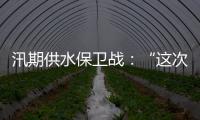 汛期供水保卫战	：“这次旱灾给了我们一个教训”