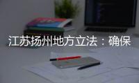江苏扬州地方立法：确保南水北调东线源头“一江清水向北送”