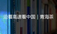 沿着高速看中国｜青海茶卡：高速公路边的“网红打卡地”