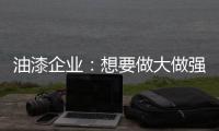 油漆企业：想要做大做强 走品牌化之路是必然