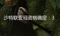 沙特联亚冠资格确定
：3队正赛 费哈附加赛