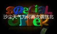 沙尘天气为何再次袭扰北方多地
？
