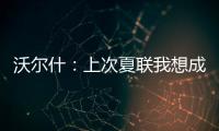 沃尔什：上次夏联我想成为塔图姆或布朗 但这次我只想做自己